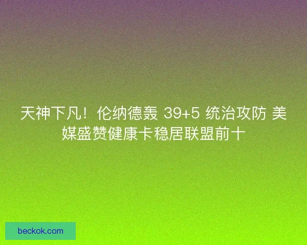 天神下凡！伦纳德轰 39+5 统治攻防 美媒盛赞健康卡稳居联盟前十
