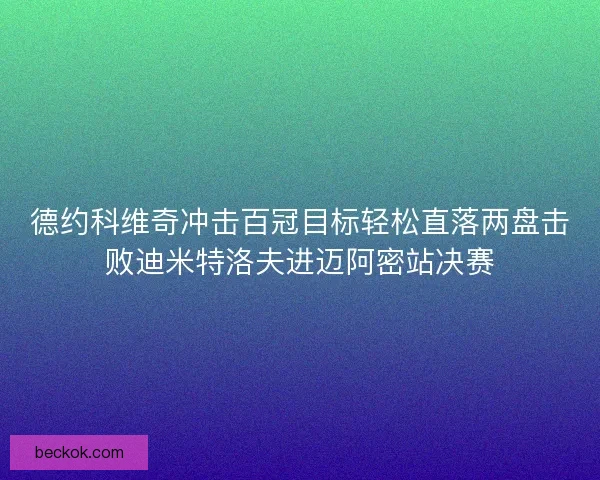 德约科维奇冲击百冠目标轻松直落两盘击败迪米特洛夫进迈阿密站决赛