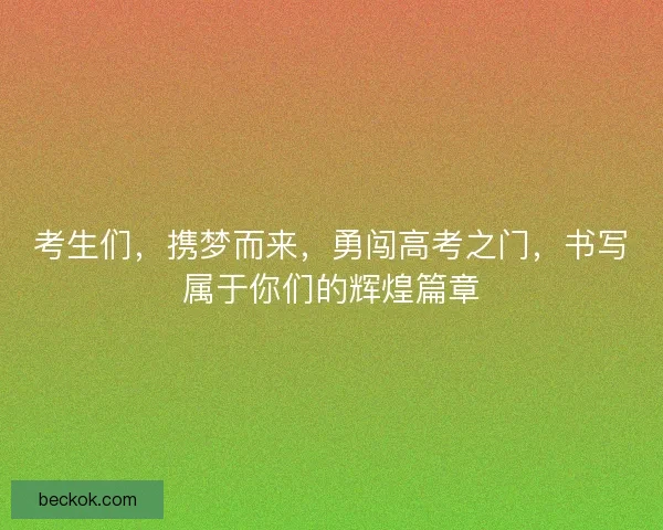 考生们，携梦而来，勇闯高考之门，书写属于你们的辉煌篇章