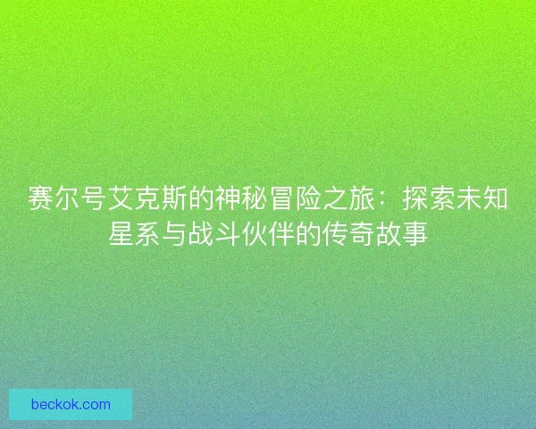 赛尔号艾克斯的神秘冒险之旅:探索未知星系与战斗伙伴的传奇故事 赛尔号艾克斯的神秘冒险之旅:探索未知星系与战斗伙伴的传奇故事