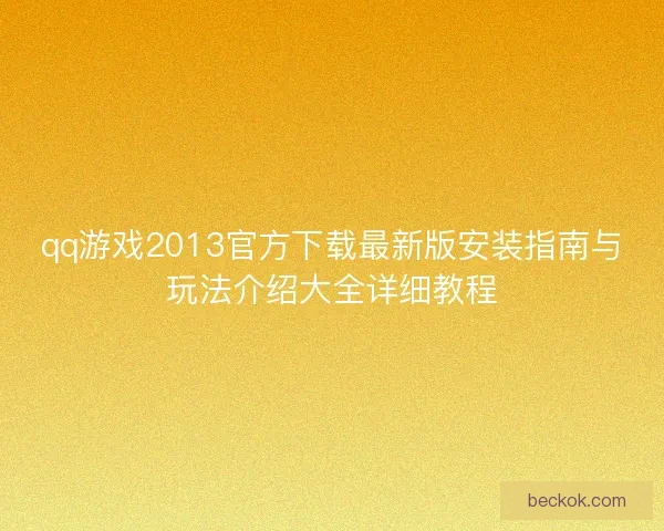 qq游戏2013官方下载最新版安装指南与玩法介绍大全详细教程 qq游戏2013官方下载最新版安装指南与玩法介绍大全详细教程