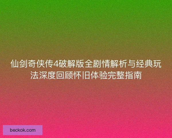 仙剑奇侠传4破解版全剧情解析与经典玩法深度回顾怀旧体验完整指南