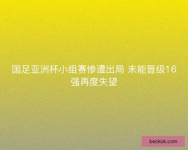 国足亚洲杯小组赛惨遭出局 未能晋级16强再度失望