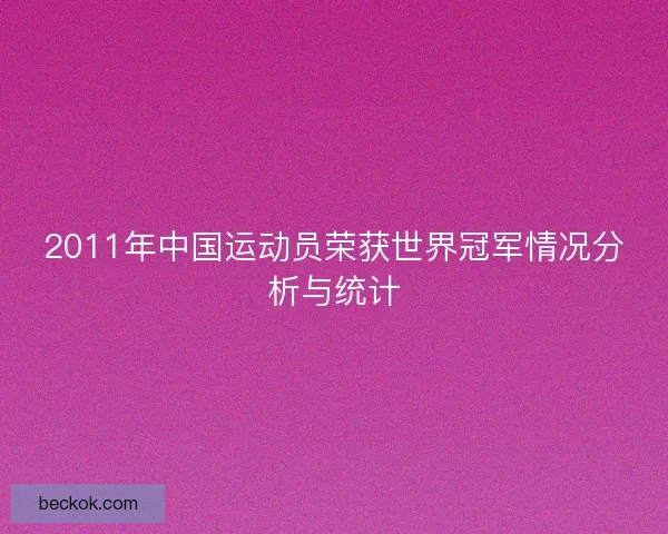 2011年中国运动员荣获世界冠军情况分析与统计 2011年中国运动员荣获世界冠军情况分析与统计
