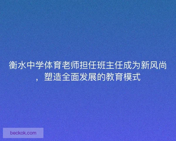 衡水中学体育老师担任班主任成为新风尚,塑造全面发展的教育模式 衡水中学体育老师担任班主任成为新风尚,塑造全面发展的教育模式