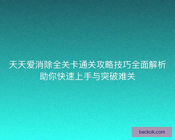 天天爱消除全关卡通关攻略技巧全面解析助你快速上手与突破难关