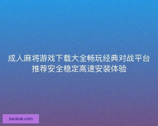 成人麻将游戏下载大全畅玩经典对战平台推荐安全稳定高速安装体验