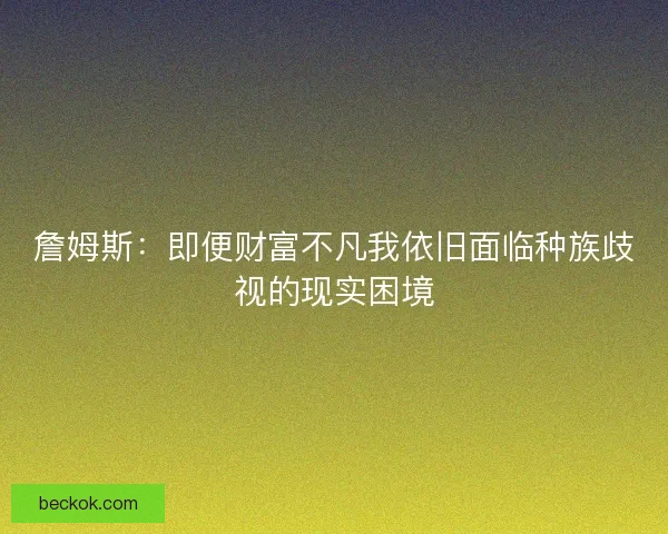 詹姆斯：即便财富不凡我依旧面临种族歧视的现实困境