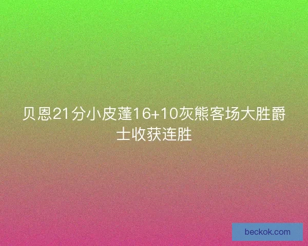贝恩21分小皮蓬16+10灰熊客场大胜爵士收获连胜 贝恩21分小皮蓬16+10灰熊客场大胜爵士收获连胜