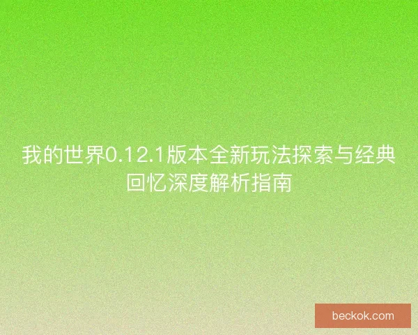 我的世界0.12.1版本全新玩法探索与经典回忆深度解析指南