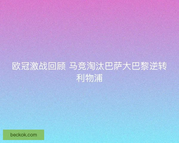 欧冠激战回顾 马竞淘汰巴萨大巴黎逆转利物浦