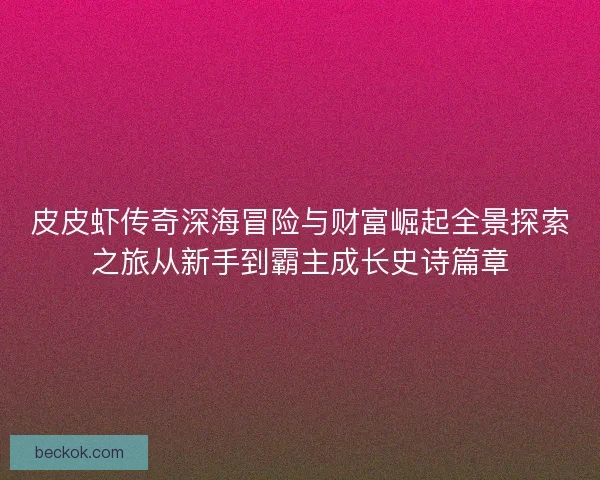 皮皮虾传奇深海冒险与财富崛起全景探索之旅从新手到霸主成长史诗篇章