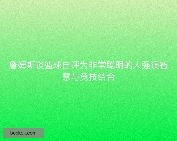 詹姆斯谈篮球自评为非常聪明的人强调智慧与竞技结合
