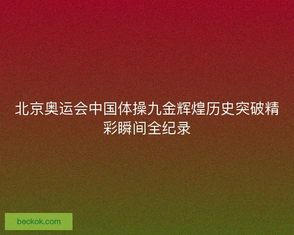 北京奥运会中国体操九金辉煌历史突破精彩瞬间全纪录 北京奥运会中国体操九金辉煌历史突破精彩瞬间全纪录