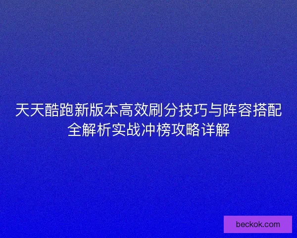 天天酷跑新版本高效刷分技巧与阵容搭配全解析实战冲榜攻略详解