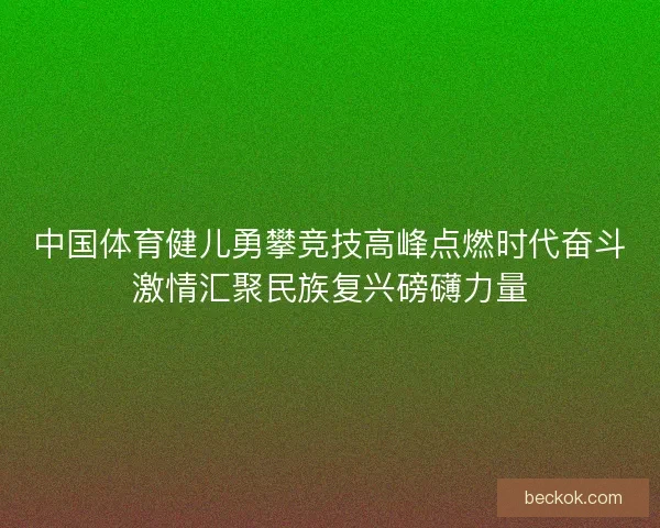 中国体育健儿勇攀竞技高峰点燃时代奋斗激情汇聚民族复兴磅礴力量